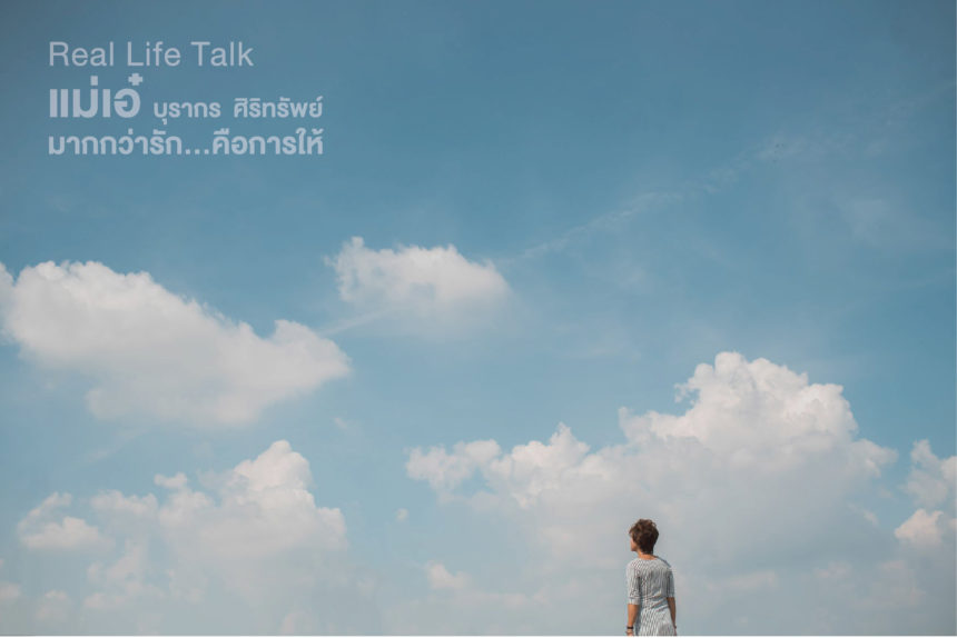 Real Life Talk: แม่เอ๋-บุรากร ศิริทรัพย์ มากกว่ารักคือการให้