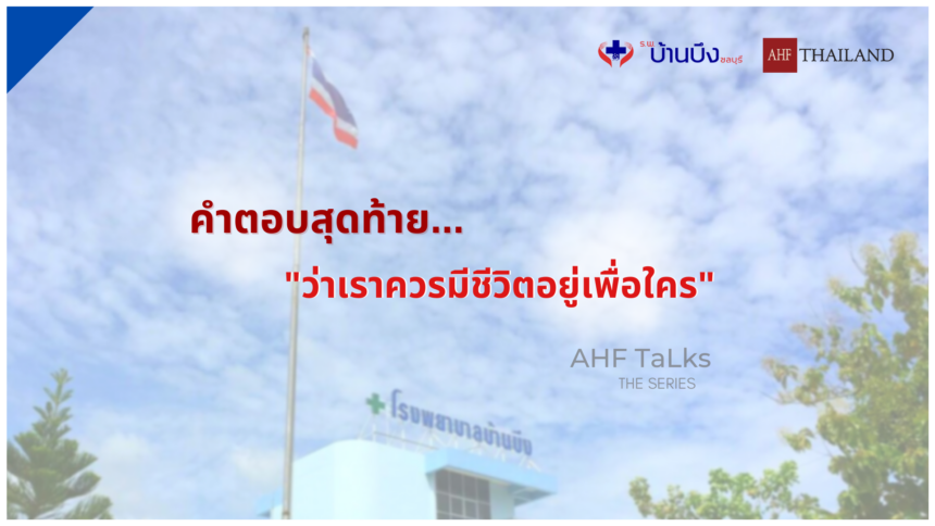 AHF TaLks : คำตอบสุดท้าย…ว่าเราควรมีชีวิตอยู่เพื่อใคร